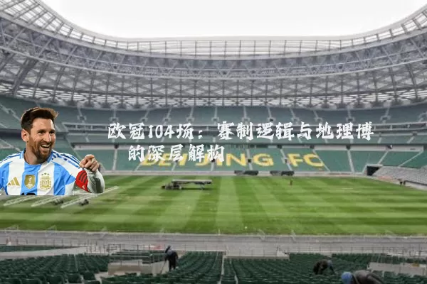 欧冠104场：赛制逻辑与地理博弈的深层解构