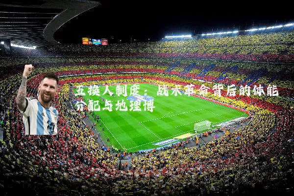 五换人制度:战术革命背后的体能分配与地理博弈