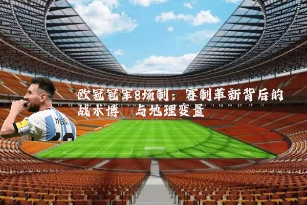 欧冠冠军8场制：赛制革新背后的战术博弈与地理变量