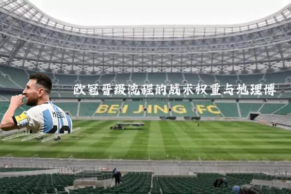 欧冠晋级流程的战术权重与地理博弈