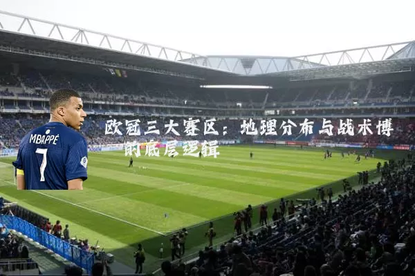 欧冠三大赛区：地理分布与战术博弈的底层逻辑