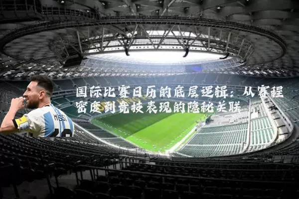 国际比赛日历的底层逻辑:从赛程密度到竞技表现的隐秘关联
