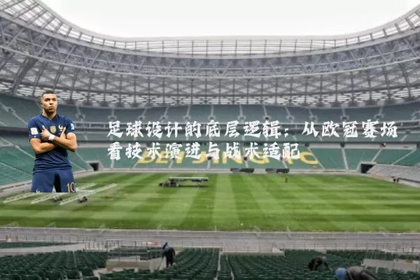 足球设计的底层逻辑:从欧冠赛场看技术演进与战术适配