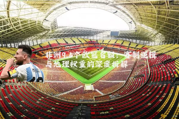 非洲9.5个欧冠名额：赛制逻辑与地理权重的深度拆解